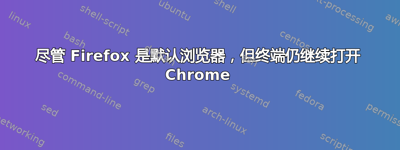 尽管 Firefox 是默认浏览器，但终端仍继续打开 Chrome