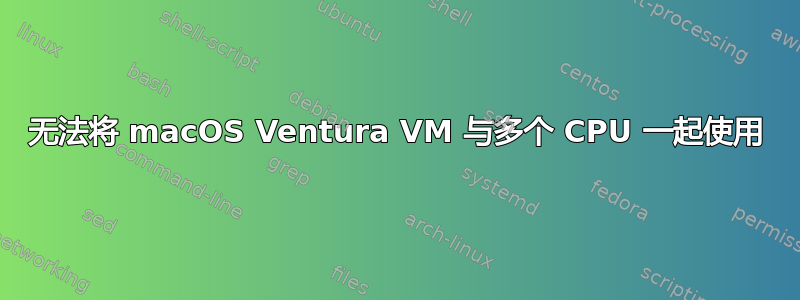 无法将 macOS Ventura VM 与多个 CPU 一起使用