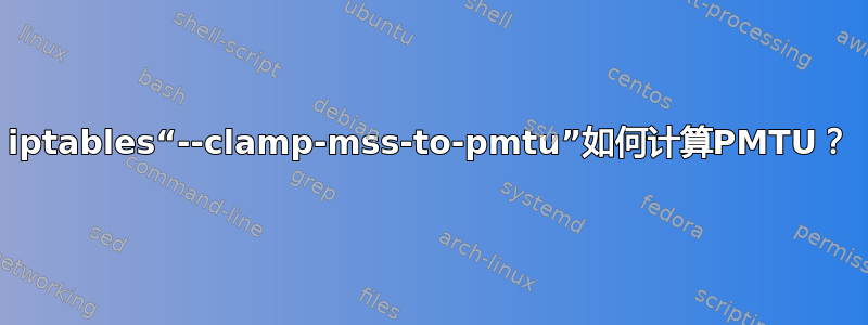 iptables“--clamp-mss-to-pmtu”如何计算PMTU？