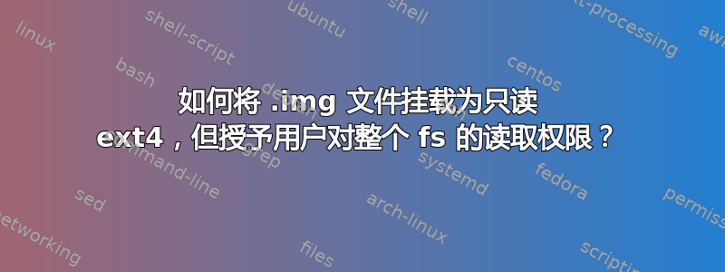 如何将 .img 文件挂载为只读 ext4，但授予用户对整个 fs 的读取权限？