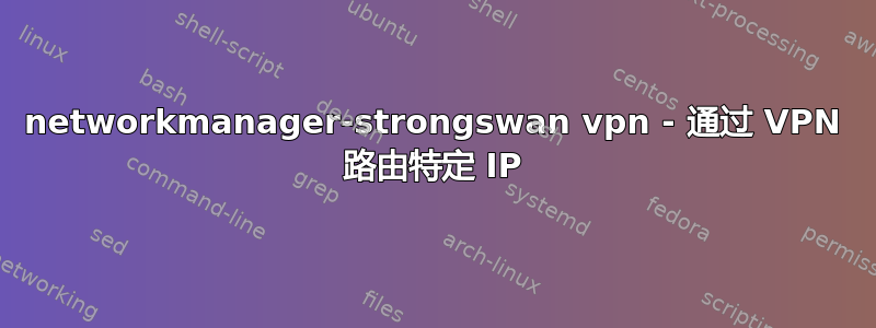 networkmanager-strongswan vpn - 通过 VPN 路由特定 IP