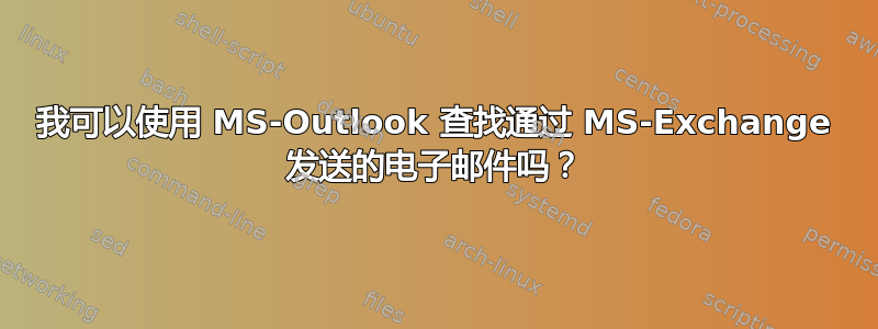 我可以使用 MS-Outlook 查找通过 MS-Exchange 发送的电子邮件吗？