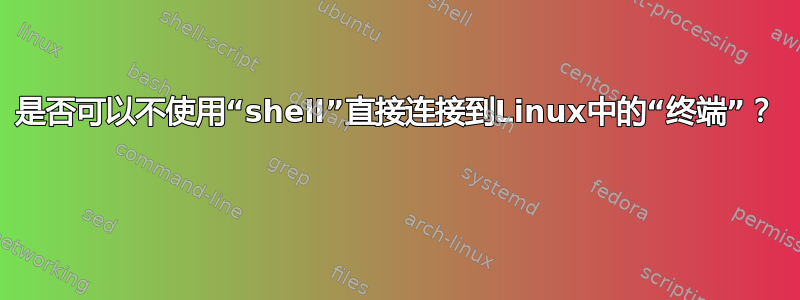 是否可以不使用“shell”直接连接到Linux中的“终端”？ 