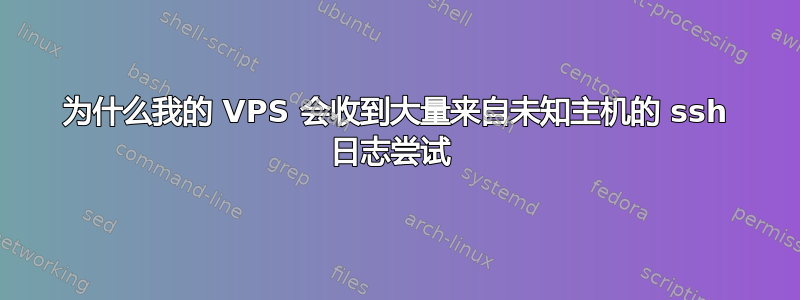 为什么我的 VPS 会收到大量来自未知主机的 ssh 日志尝试 