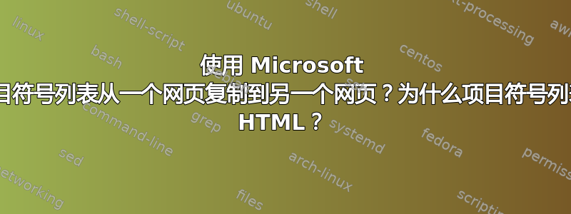 使用 Microsoft Edge，如何将项目符号列表从一个网页复制到另一个网页？为什么项目符号列表的粘贴包含无效 HTML？