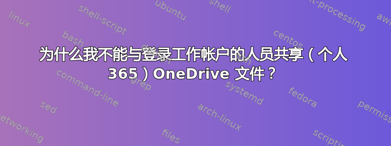 为什么我不能与登录工作帐户的人员共享（个人 365）OneDrive 文件？