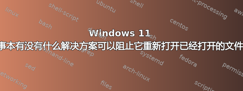 Windows 11 记事本有没有什么解决方案可以阻止它重新打开已经打开的文件？