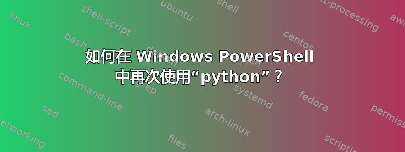 如何在 Windows PowerShell 中再次使用“python”？