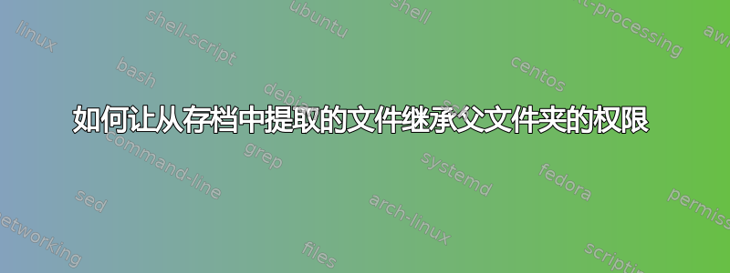 如何让从存档中提取的文件继承父文件夹的权限