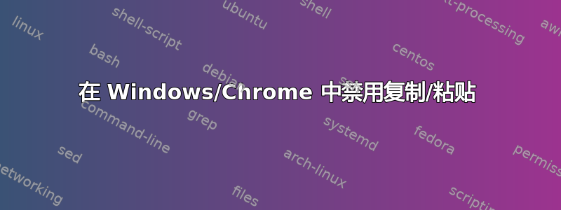 在 Windows/Chrome 中禁用复制/粘贴