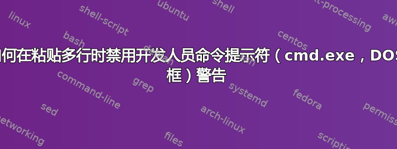 如何在粘贴多行时禁用开发人员命令提示符（cmd.exe，DOS 框）警告