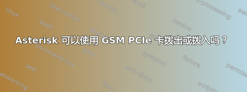 Asterisk 可以使用 GSM PCIe 卡拨出或拨入吗？