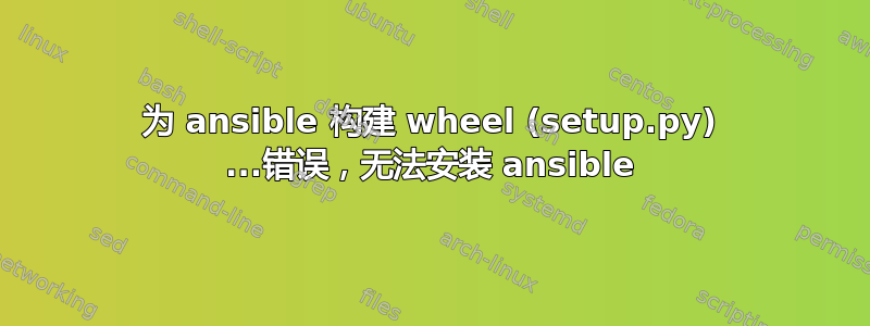 为 ansible 构建 wheel (setup.py) ...错误，无法安装 ansible