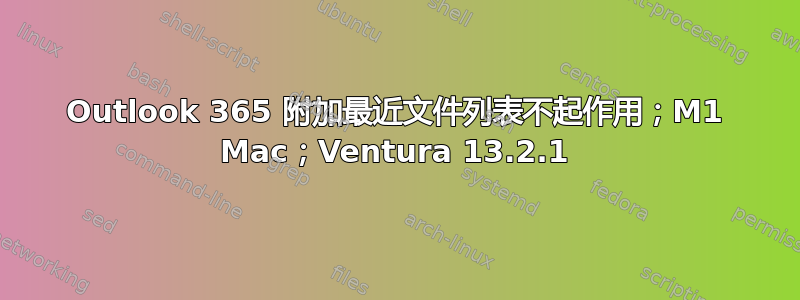 Outlook 365 附加最近文件列表不起作用；M1 Mac；Ventura 13.2.1