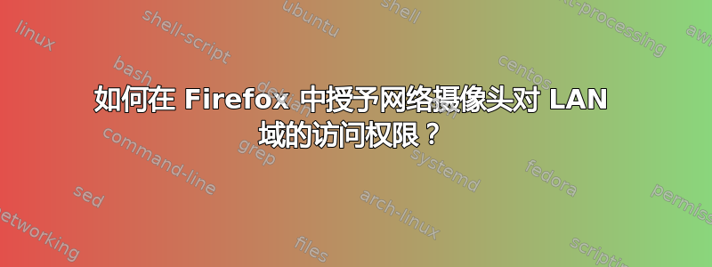 如何在 Firefox 中授予网络摄像头对 LAN 域的访问权限？