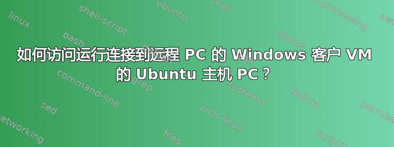 如何访问运行连接到远程 PC 的 Windows 客户 VM 的 Ubuntu 主机 PC？