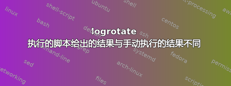 logrotate 执行的脚本给出的结果与手动执行的结果不同