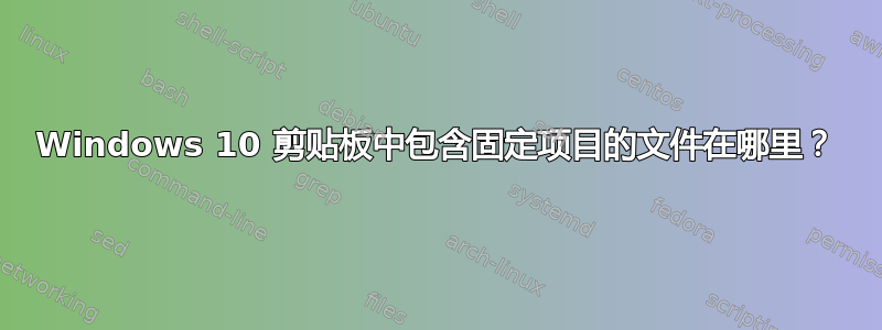 Windows 10 剪贴板中包含固定项目的文件在哪里？