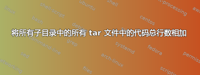 将所有子目录中的所有 tar 文件中的代码总行数相加