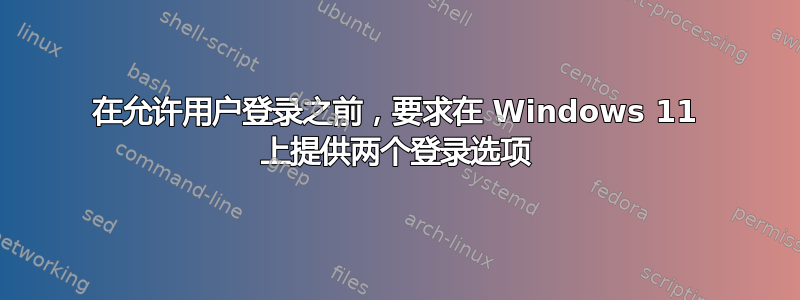 在允许用户登录之前，要求在 Windows 11 上提供两个登录选项