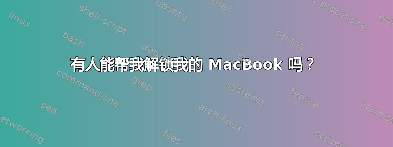 有人能帮我解锁我的 MacBook 吗？