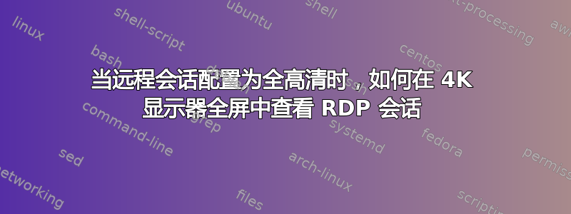 当远程会话配置为全高清时，如何在 4K 显示器全屏中查看 RDP 会话