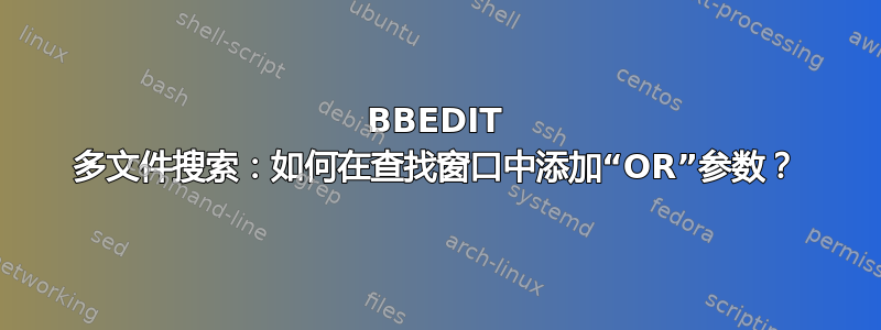 BBEDIT 多文件搜索：如何在查找窗口中添加“OR”参数？