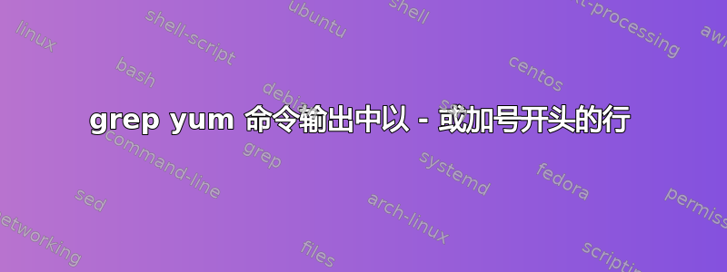 grep yum 命令输出中以 - 或加号开头的行