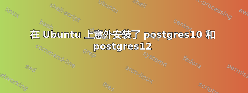 在 Ubuntu 上意外安装了 postgres10 和 postgres12