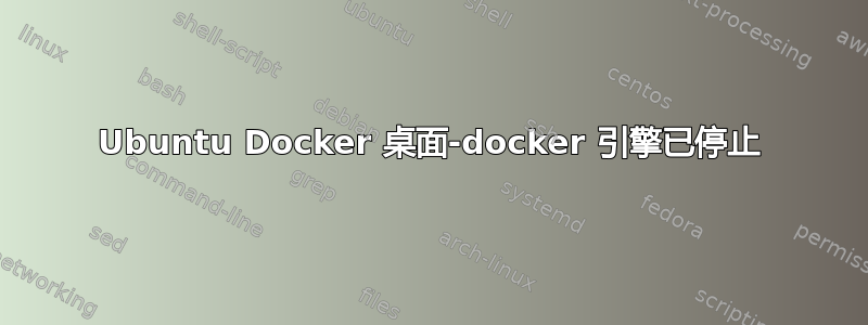 Ubuntu Docker 桌面-docker 引擎已停止