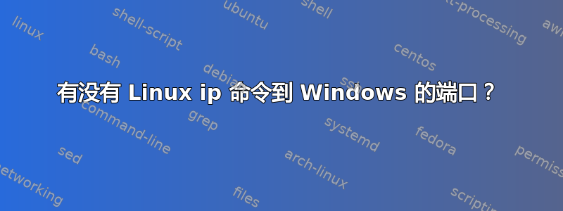 有没有 Linux ip 命令到 Windows 的端口？