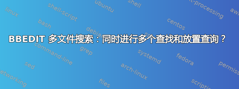 BBEDIT 多文件搜索：同时进行多个查找和放置查询？