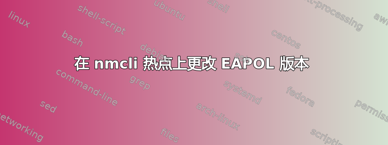 在 nmcli 热点上更改 EAPOL 版本