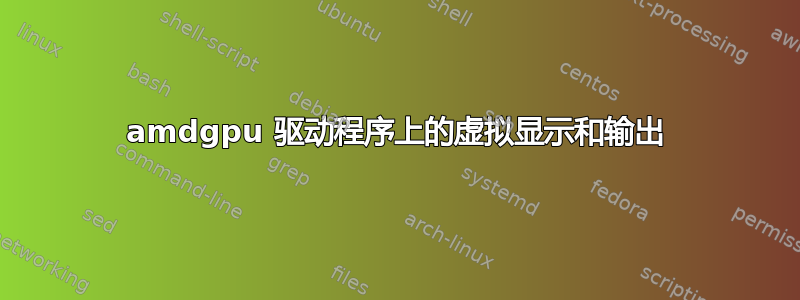 amdgpu 驱动程序上的虚拟显示和输出