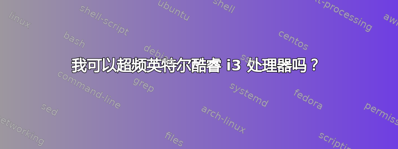 我可以超频英特尔酷睿 i3 处理器吗？