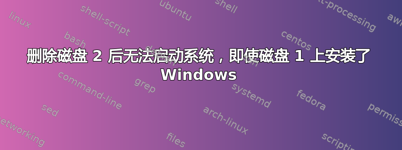 删除磁盘 2 后无法启动系统，即使磁盘 1 上安装了 Windows