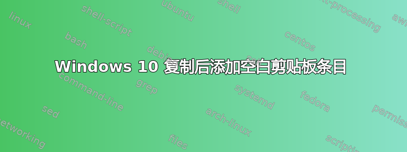 Windows 10 复制后添加空白剪贴板条目