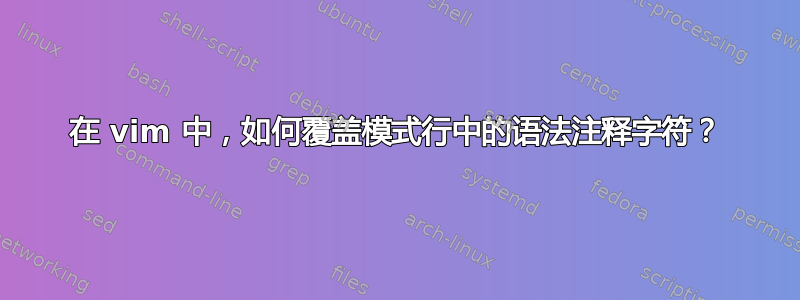 在 vim 中，如何覆盖模式行中的语法注释字符？