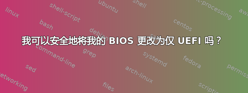 我可以安全地将我的 BIOS 更改为仅 UEFI 吗？