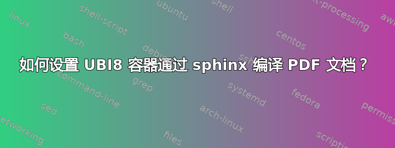 如何设置 UBI8 容器通过 sphinx 编译 PDF 文档？