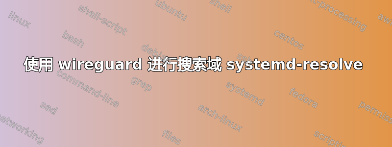 使用 wireguard 进行搜索域 systemd-resolve