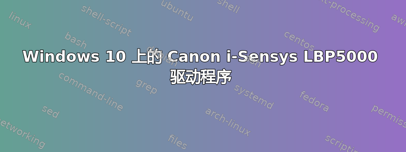 Windows 10 上的 Canon i-Sensys LBP5000 驱动程序