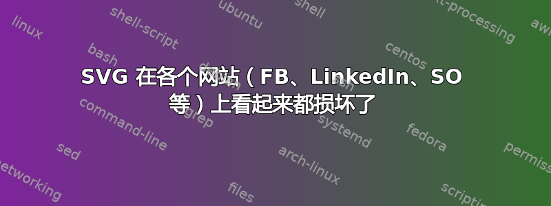 SVG 在各个网站（FB、LinkedIn、SO 等）上看起来都损坏了