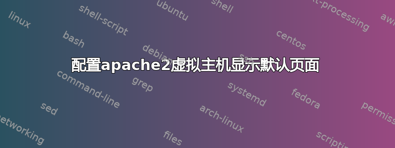 配置apache2虚拟主机显示默认页面