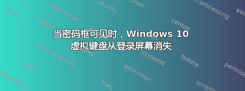 当密码框可见时，Windows 10 虚拟键盘从登录屏幕消失