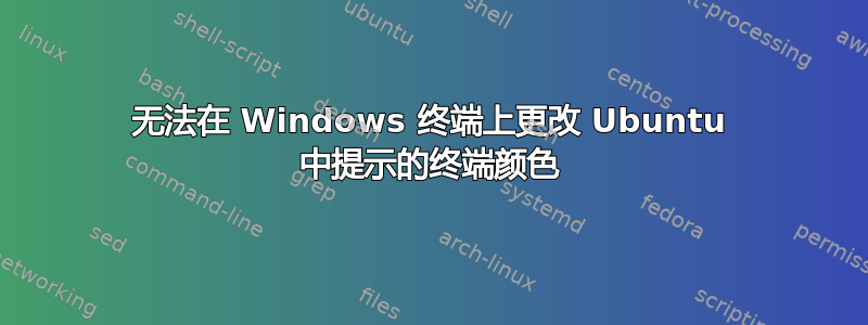 无法在 Windows 终端上更改 Ubuntu 中提示的终端颜色