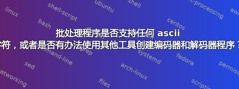 批处理程序是否支持任何 ascii 字符，或者是否有办法使用其他工具创建编码器和解码器程序？