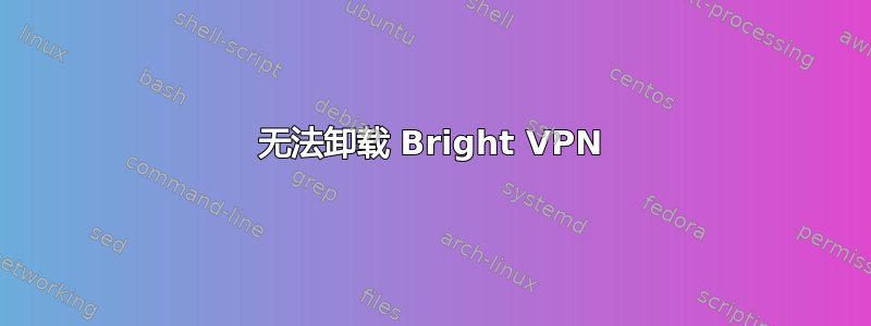 无法卸载 Bright VPN