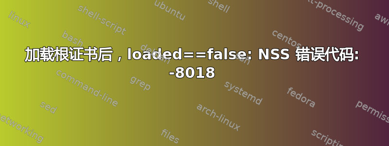 加载根证书后，loaded==false: NSS 错误代码: -8018