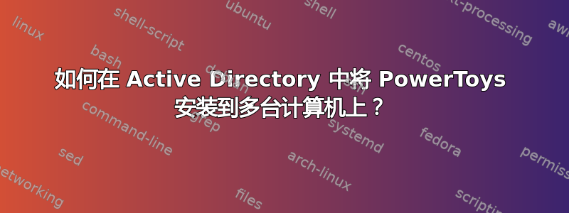 如何在 Active Directory 中将 PowerToys 安装到多台计算机上？